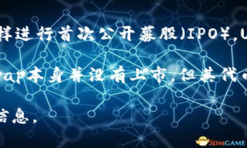 截至我知识的截止日期（2023年10月），Uniswap作为一个去中心化交易平台，并没有在传统意义上“上市”如同股票那样进行首次公开募股（IPO）。Uniswap是基于以太坊的去中心化金融（DeFi）协议，用户可以在其平台上进行代币交易，而无需依赖于中心化的交易所。

Uniswap的治理代币——UNI于2020年首次推出，用户可以通过参与治理和流动性提供等方式获得该代币。虽然Uniswap本身并没有上市，但其代币UNI在多个加密货币交易所上公开交易。

如果您有兴趣了解Uniswap的具体运作、治理机制或者其在DeFi领域中的重要性，请告诉我，我可以为您提供更详细的信息。