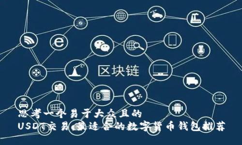 思考一个易于大众且的  
USDT交易：最适合的数字货币钱包推荐