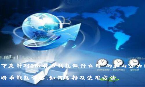 以下是针对“比特币钱包做什么用”的和内容大纲：

比特币钱包详解：如何选择及使用方法