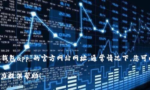 为了获取最准确的信息，建议您通过搜索引擎或直接访问相关的官方网站来查找“小狐钱包app”的官方网站网址。通常情况下，您可以在官方网站上找到关于该应用程序的更多信息，包括其功能、下载链接和客户支持等。

如果您对“小狐钱包”这一应用有具体问题或者需要进一步的了解，欢迎告诉我，我会尽力提供帮助！