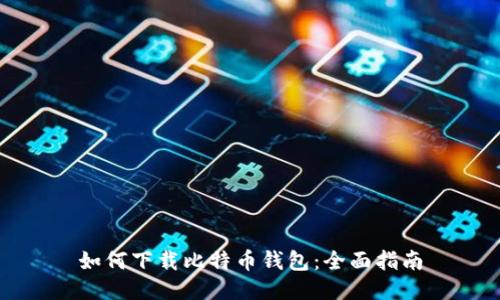 如何下载比特币钱包：全面指南