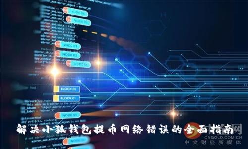 解决小狐钱包提币网络错误的全面指南