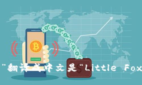 “小狐钱包”翻译成中文是“Little Fox Wallet”。