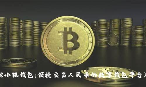 《小狐钱包：便捷交易人民币的数字钱包平台》