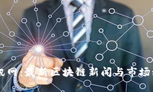 币圈资讯网：最新区块链新闻与市场动态分析