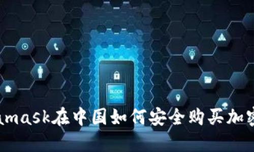 Metamask在中国如何安全购买加密货币