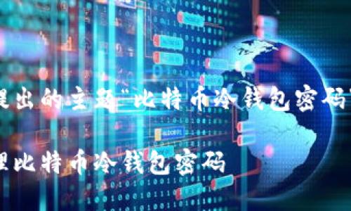 以下是根据您提出的主题“比特币冷钱包密码”所生成的内容：

如何安全地管理比特币冷钱包密码