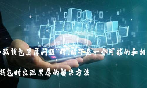 在处理“小狐钱包黑屏问题”时，以下是一个可能的和相关关键词。

关闭小狐钱包时出现黑屏的解决方法