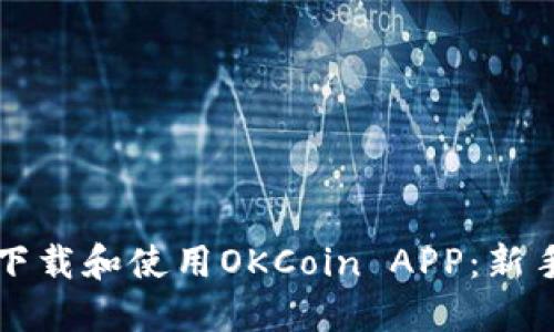 如何高效下载和使用OKCoin APP：新手必看指南
