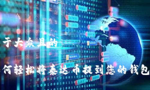 易于大众且的

如何轻松将泰达币提到您的钱包中