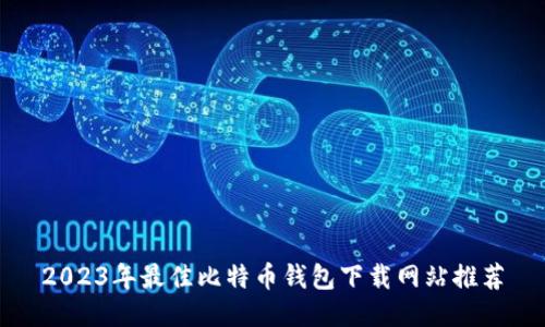 2023年最佳比特币钱包下载网站推荐