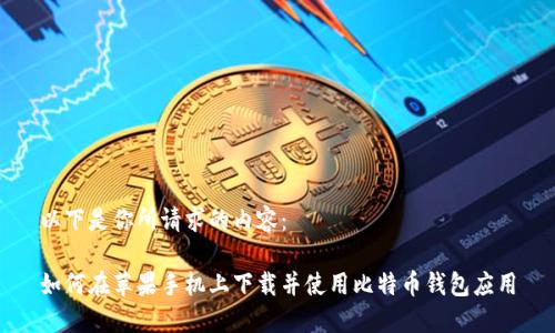 以下是你所请求的内容：

如何在苹果手机上下载并使用比特币钱包应用