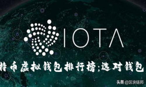 2023年比特币虚拟钱包排行榜：选对钱包的关键指南
