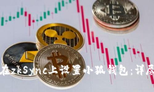 如何在zkSync上设置小狐钱包：详尽指南