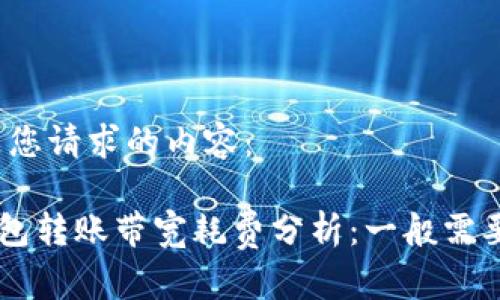以下是您请求的内容：

TRX钱包转账带宽耗费分析：一般需要多少？