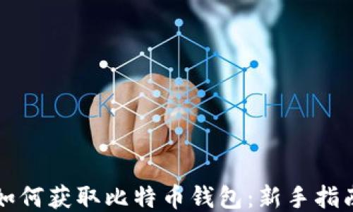 
如何获取比特币钱包：新手指南