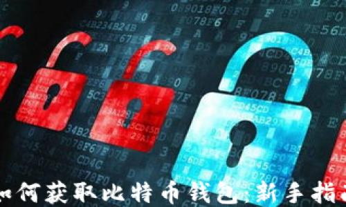 
如何获取比特币钱包：新手指南