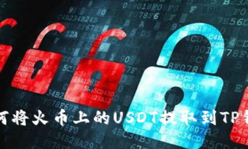 如何将火币上的USDT提取到TP钱包