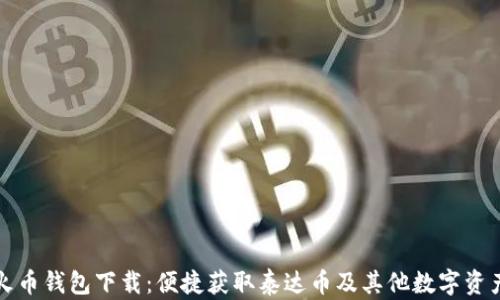 
火币钱包下载：便捷获取泰达币及其他数字资产