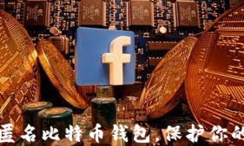 
如何选择匿名比特币钱包，保护你的隐私安全