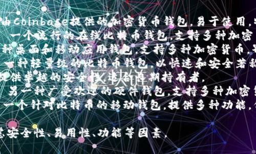 比特币钱包的产品名称有很多种，主要取决于具体的品牌和类型。以下是一些知名的比特币钱包产品名称：

1. **Coinbase Wallet** - 由Coinbase提供的加密货币钱包，易于使用，特别适合初学者。
2. **Blockchain Wallet** - 一个流行的在线比特币钱包，支持多种加密货币。
3. **Exodus Wallet** - 一种桌面和移动应用钱包，支持多种加密货币，界面友好。
4. **Electrum Wallet** - 一种轻量级的比特币钱包，以快速和安全著称，适合高级用户。
5. **Trezor** - 硬件钱包，提供卓越的安全性，适合长期持有者。
6. **Ledger Nano S/X** - 另一种广受欢迎的硬件钱包，支持多种加密货币并注重安全性。
7. **Mycelium Wallet** - 一个针对比特币的移动钱包，提供多种功能，例如匿名交易和硬件支持。

选择比特币钱包时，用户应考虑安全性、易用性、功能等因素。
