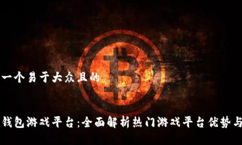 思考一个易于大众且的


钱能钱包游戏平台：全面解析热门游戏平台优势与玩法