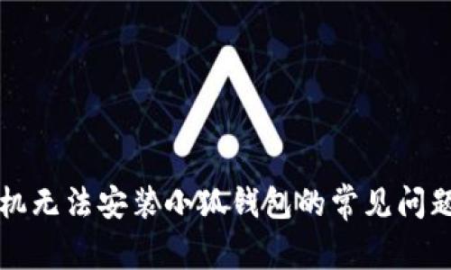 解决手机无法安装小狐钱包的常见问题与技巧