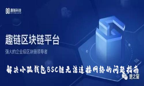 解决小狐钱包BSC链无法连接网络的问题指南