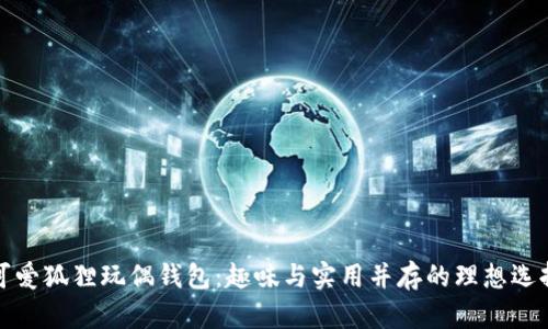 可爱狐狸玩偶钱包：趣味与实用并存的理想选择
