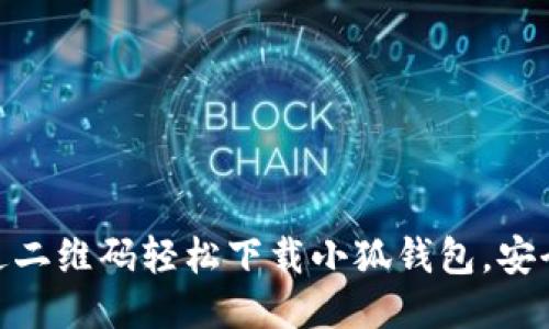 如何通过二维码轻松下载小狐钱包，安全又便捷