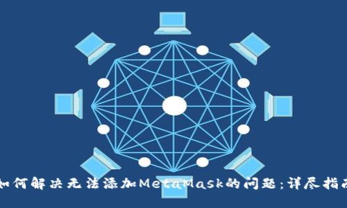 如何解决无法添加MetaMask的问题：详尽指南