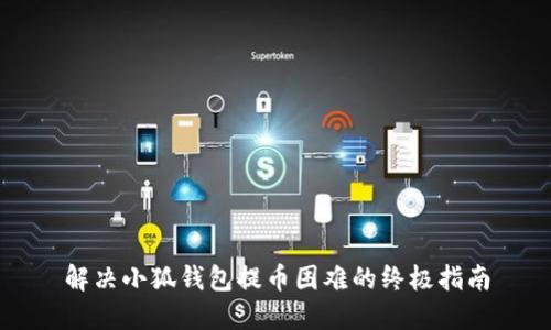 解决小狐钱包提币困难的终极指南