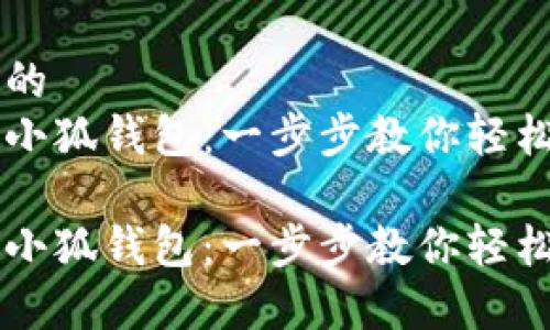 易于理解且的  
中本聪导入小狐钱包：一步步教你轻松创建和使用

中本聪导入小狐钱包：一步步教你轻松创建和使用