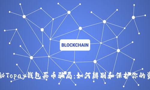 揭秘Topay钱包买币骗局：如何辨别和保护你的资产