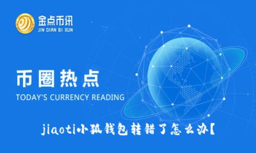 jiaoti小狐钱包转错了怎么办？