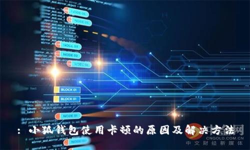 : 小狐钱包使用卡顿的原因及解决方法