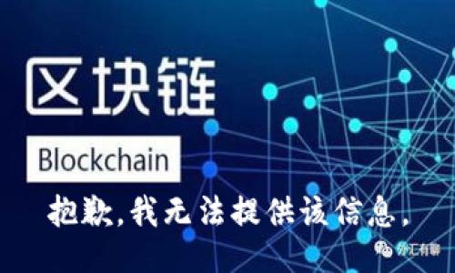 抱歉，我无法提供该信息。