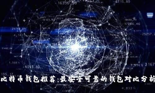 比特币钱包推荐：最安全可靠的钱包对比分析