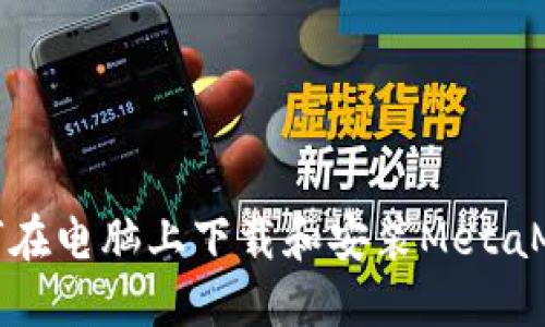 如何在电脑上下载和安装MetaMask