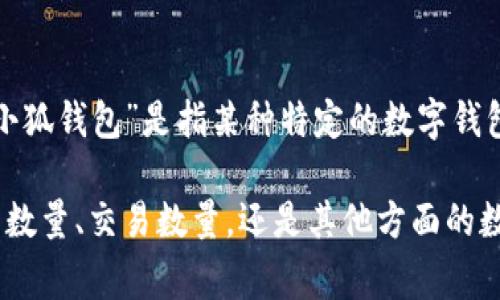 关于“小狐钱包”的数量或相关数据，可能需要更具体的背景信息或上下文。如果“小狐钱包”是指某种特定的数字钱包、金融应用或某类服务，相关数量或用户数量等信息通常由官方或相关机构发布。

如果您有具体的需求或问题，方便提供更多信息吗？例如，您指的是用户数量、钱包数量、交易数量，还是其他方面的数据？这将帮助我更准确地为您回答。