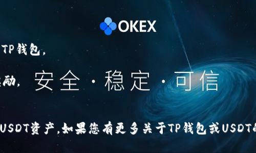 在回答您的问题“tp钱包里有usdt吗”之前，我们需要了解一些关于TP钱包和USDT（Tether）的一般信息。

### 什么是TP钱包？
TP钱包是一种数字货币钱包，它支持多种加密货币的存储、发送和接收。用户可以使用TP钱包管理他们的数字资产，包括主流的加密货币如比特币、以太坊以及稳定币如USDT。

### 什么是USDT？
USDT（Tether）是一种稳定币，旨在与法定货币（如美元）保持1:1的价值稳定。USDT在加密市场上广泛使用，提供了一种在数字货币市场中保持价值稳定的方法。

### TP钱包是否支持USDT？
TP钱包支持多种加密货币的存储和管理，包括USDT。用户可以在TP钱包中查看和管理他们的USDT余额，进行转账和接收。用户在使用TP钱包时，可以通过以下步骤查看余额：

1. **打开TP钱包应用**：确保您已安装TP钱包并登录您的账户。
2. **查看资产**：在主界面上，您可以查看所有支持的资产，包括USDT。
3. **余额确认**：点击USDT选项，可以查看您的当前余额以及最近的交易记录。

### 如何在TP钱包中获得USDT？
用户可以通过以下几种方式在TP钱包中获得USDT：

1. **购买USDT**：通过交易所或场外交易平台购买USDT并转入TP钱包。
2. **接收USDT**：与朋友或其他用户进行转账，获取USDT。
3. **挖矿或赚取**：通过参与某些项目或平台，赚取USDT作为奖励。

### 小结
总的来说，TP钱包支持USDT，用户可以方便地管理和使用自己的USDT资产。如果您有更多关于TP钱包或USDT的问题，欢迎随时询问。