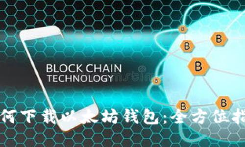 如何下载以太坊钱包：全方位指南