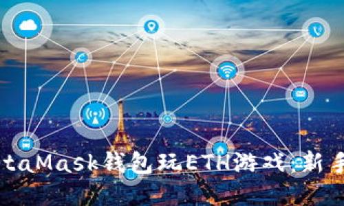 如何利用MetaMask钱包玩ETH游戏：新手指南与技巧