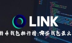 2023年比特币钱包排行榜：哪些钱包最火爆，最安
