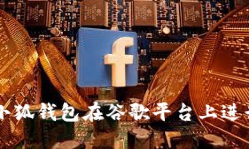 如何使用小狐钱包在谷歌平台上进行安全交易
