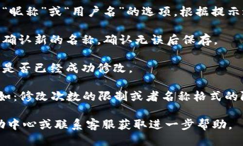 要将小狐钱包的名称进行更改，您可以按照以下步骤进行操作：

1. **进入应用设置**：首先，打开小狐钱包应用，找到“设置”选项，通常位于应用的底部菜单或者侧边栏中。

2. **找到账户管理**：在设置菜单中，您需要寻找“账户”或“账户管理”选项。点击进入。

3. **修改名称**：在账户管理页面中，您可以找到“昵称”或“用户名”的选项，根据提示进行修改。输入您希望更改的新名称，并确认保存。

4. **确认变更**：修改完成后，系统可能会提示您确认新的名称，确认无误后保存。

5. **检查更新**：最后，返回主界面检查您的名称是否已经成功修改。

请注意：某些钱包应用对名称修改可能有限制，例如：修改次数的限制或者名称格式的限制，确保您选择符合规定的新名称。

如果在修改过程中遇到问题，建议查看应用的帮助中心或联系客服获取进一步帮助。