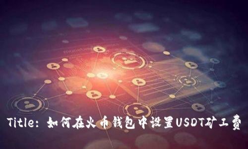 Title: 如何在火币钱包中设置USDT矿工费